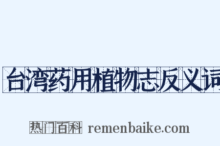 台湾药用植物志反义词是什么意思的图片